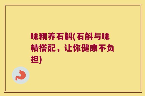味精养石斛(石斛与味精搭配，让你健康不负担)