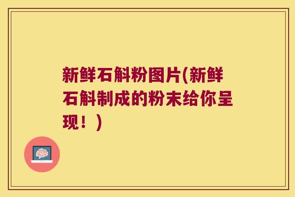 新鲜石斛粉图片(新鲜石斛制成的粉末给你呈现!) 新鲜石斛粉图片(新鲜石斛制成的粉末给你呈现!)
