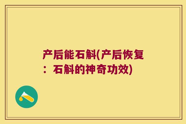 产后能石斛(产后恢复：石斛的神奇功效)