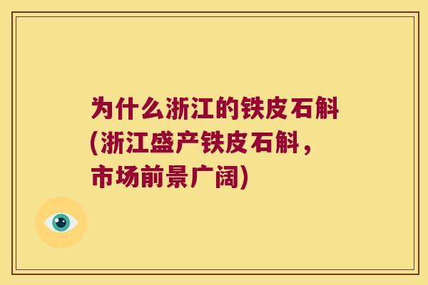 为什么浙江的铁皮石斛(浙江盛产铁皮石斛,市场前景广阔) 为什么浙江的铁皮石斛(浙江盛产铁皮石斛,市场前景广阔)