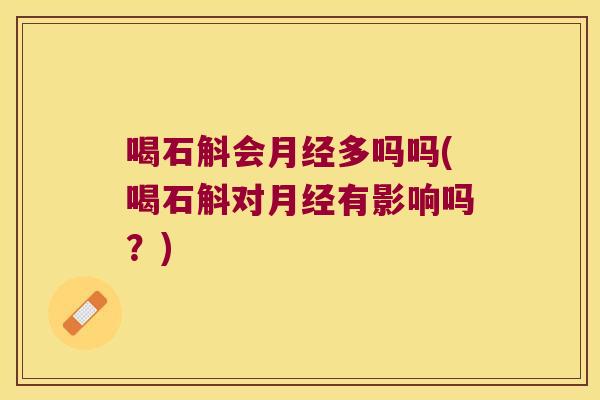 喝石斛会月经多吗吗(喝石斛对月经有影响吗？)