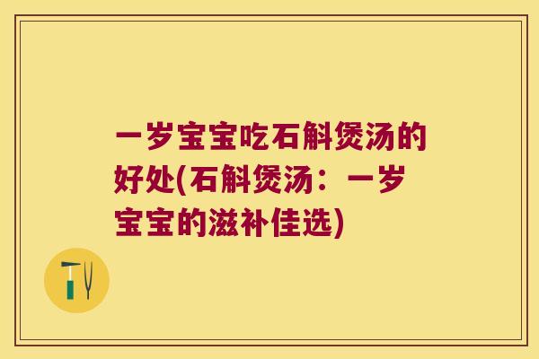 一岁宝宝吃石斛煲汤的好处(石斛煲汤：一岁宝宝的滋补佳选)