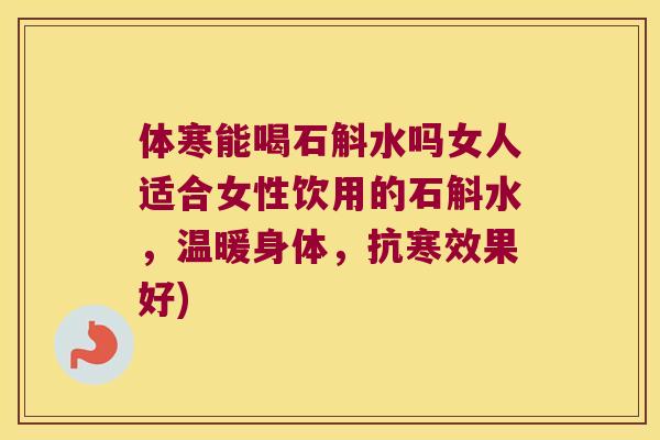 体寒能喝石斛水吗女人适合女性饮用的石斛水，温暖身体，抗寒效果好)