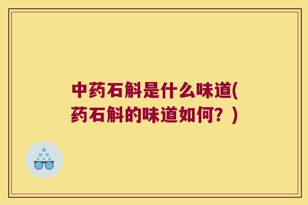 中药石斛是什么味道(药石斛的味道如何？)