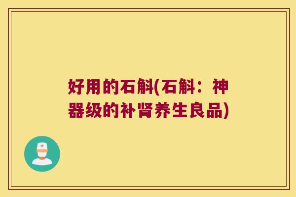 好用的石斛(石斛：神器级的补肾养生良品)