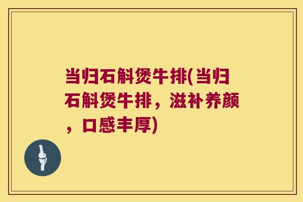 当归石斛煲牛排(当归石斛煲牛排，滋补养颜，口感丰厚)