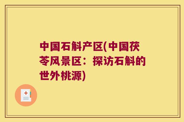 中国石斛产区(中国茯苓风景区：探访石斛的世外桃源)