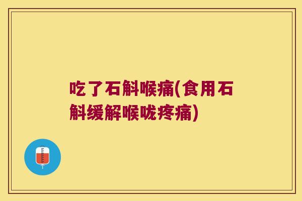 吃了石斛喉痛(食用石斛缓解喉咙疼痛)