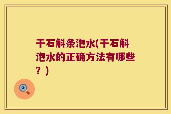 干石斛条泡水(干石斛泡水的正确方法有哪些？)