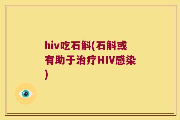 hiv吃石斛(石斛或有助于治疗HIV感染)