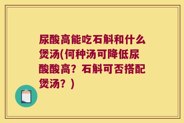 尿酸高能吃石斛和什么煲汤(何种汤可降低尿酸酸高？石斛可否搭配煲汤？)