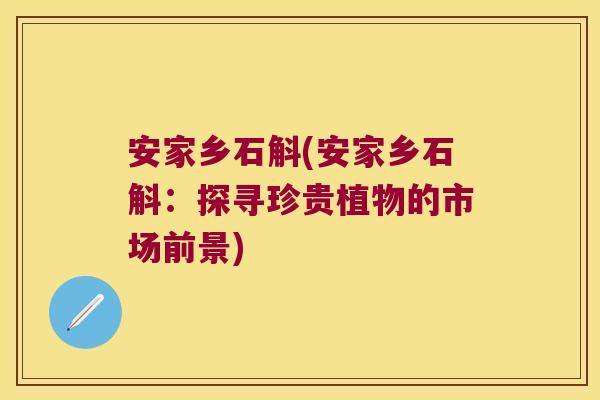 安家乡石斛(安家乡石斛：探寻珍贵植物的市场前景)