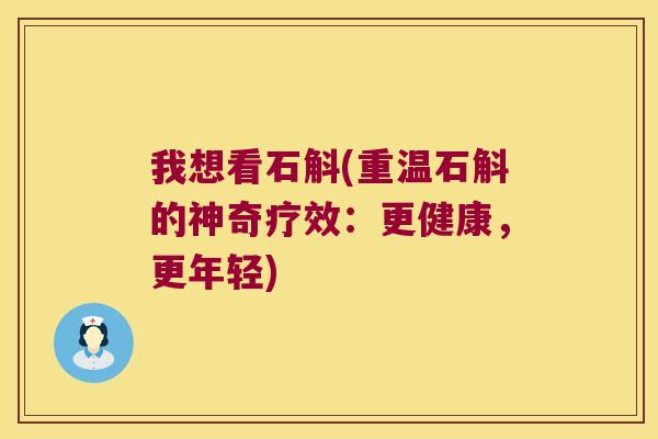 我想看石斛(重温石斛的神奇疗效：更健康，更年轻)