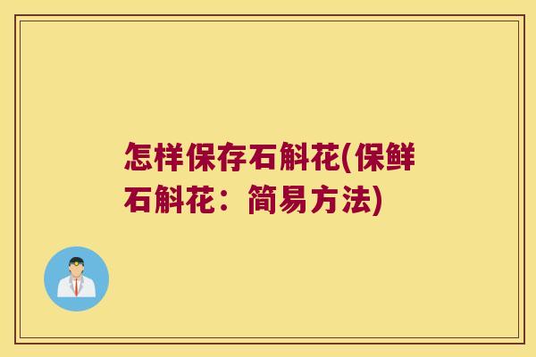 怎样保存石斛花(保鲜石斛花：简易方法)