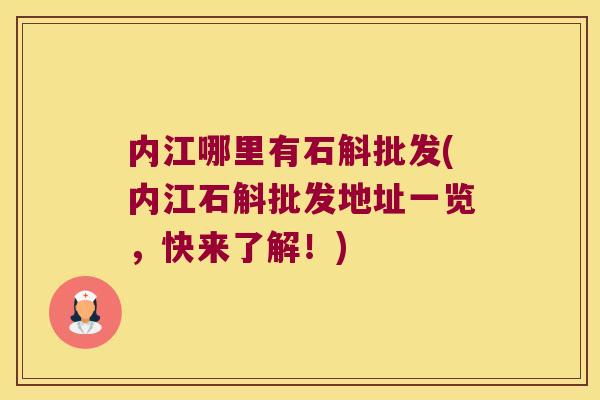 内江哪里有石斛批发(内江石斛批发地址一览，快来了解！)