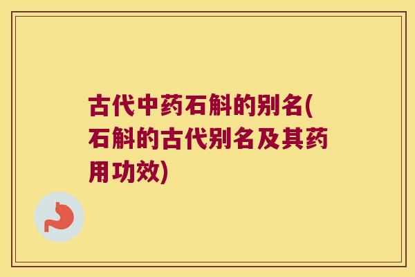 古代中药石斛的别名(石斛的古代别名及其药用功效)