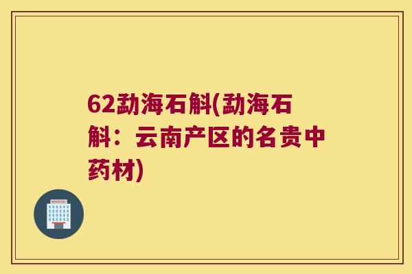 62勐海石斛(勐海石斛：云南产区的名贵材)