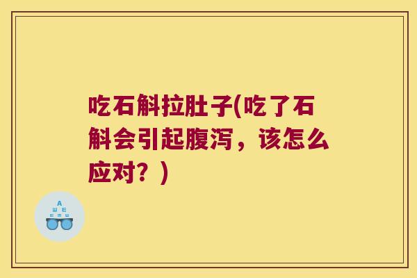 吃石斛拉肚子(吃了石斛会引起腹泻，该怎么应对？)