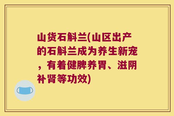 山货石斛兰(山区出产的石斛兰成为养生新宠，有着健脾养胃、滋阴补肾等功效)