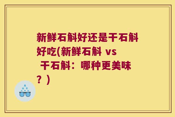 新鲜石斛好还是干石斛好吃(新鲜石斛 vs 干石斛：哪种更美味？)