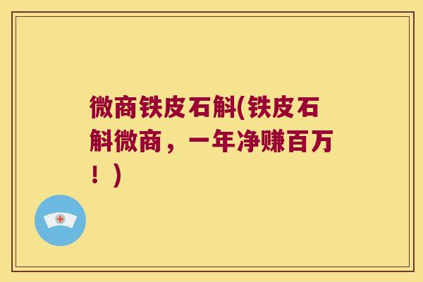 微商铁皮石斛(铁皮石斛微商，一年净赚百万！)