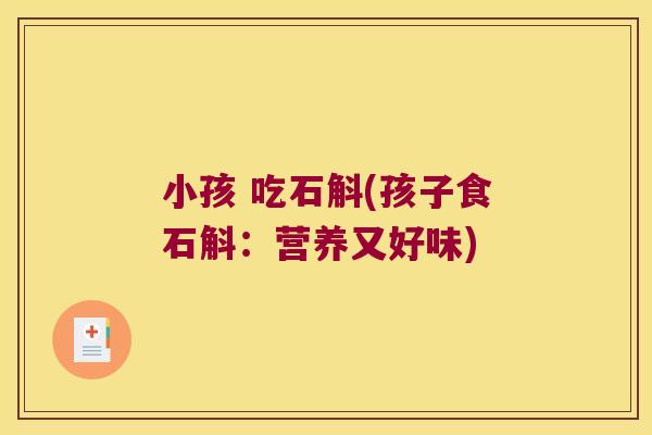 小孩 吃石斛(孩子食石斛：营养又好味)