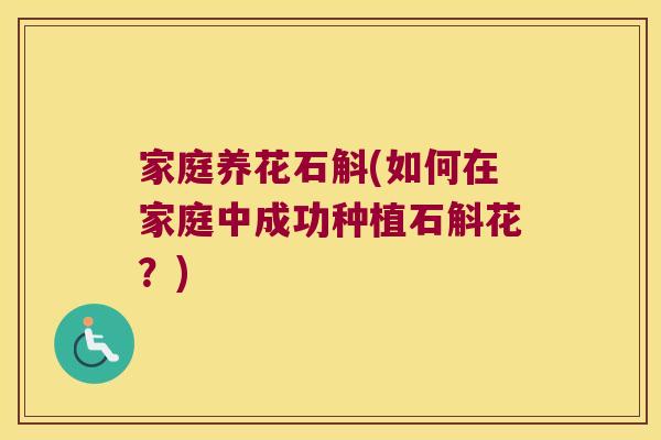 家庭养花石斛(如何在家庭中成功种植石斛花？)