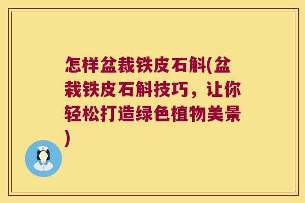 怎样盆裁铁皮石斛(盆栽铁皮石斛技巧，让你轻松打造绿色植物美景)