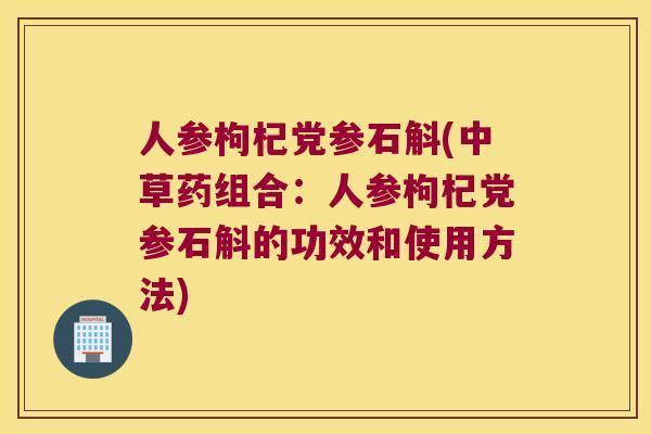 人参枸杞党参石斛(中草药组合:人参枸杞党参石斛的功效和使用方法) 人参枸杞党参石斛(中草药组合:人参枸杞党参石斛的功效和使用方法)