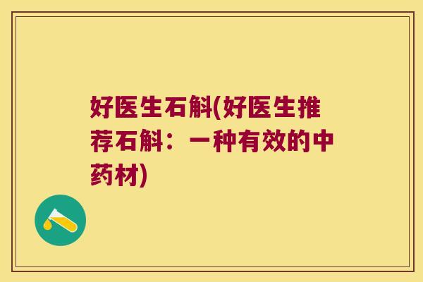 好医生石斛(好医生推荐石斛：一种有效的中药材)