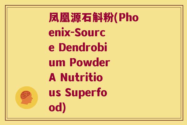 凤凰源石斛粉(Phoenix-Source Dendrobium Powder A Nutritious Superfood)