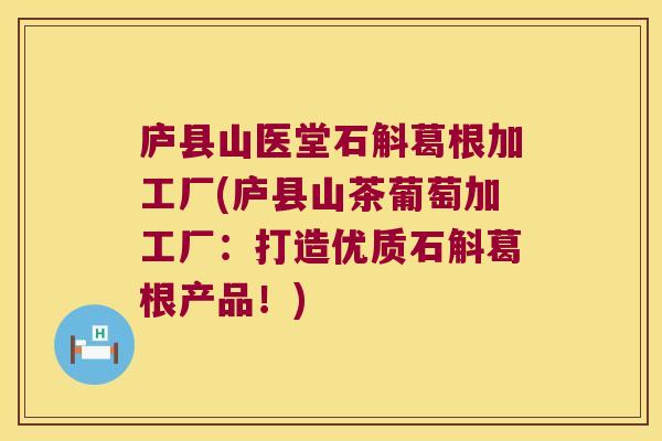庐县山医堂石斛葛根加工厂(庐县山茶葡萄加工厂：打造优质石斛葛根产品！)
