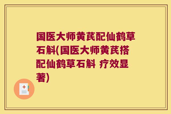 国医大师黄芪配仙鹤草石斛(国医大师黄芪搭配仙鹤草石斛 疗效显著)