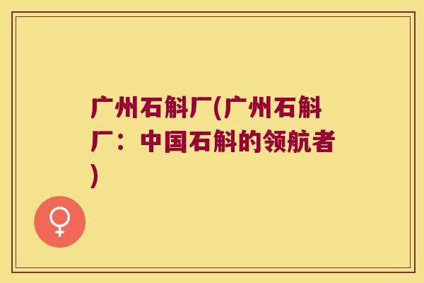广州石斛厂(广州石斛厂：中国石斛的领航者)