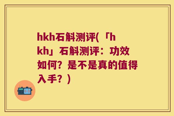 hkh石斛测评(「hkh」石斛测评：功效如何？是不是真的值得入手？)