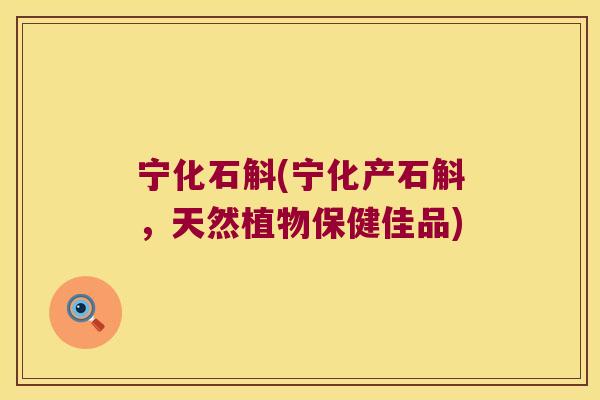 宁化石斛(宁化产石斛，天然植物保健佳品)
