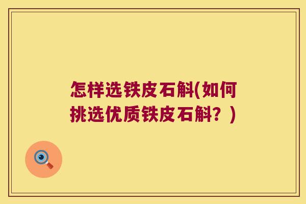 怎样选铁皮石斛(如何挑选优质铁皮石斛？)