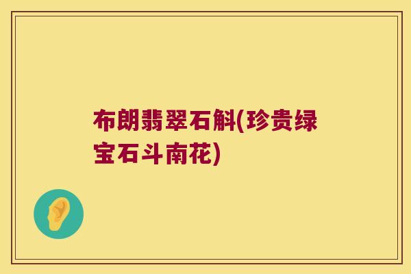 布朗翡翠石斛(珍贵绿宝石斗南花)