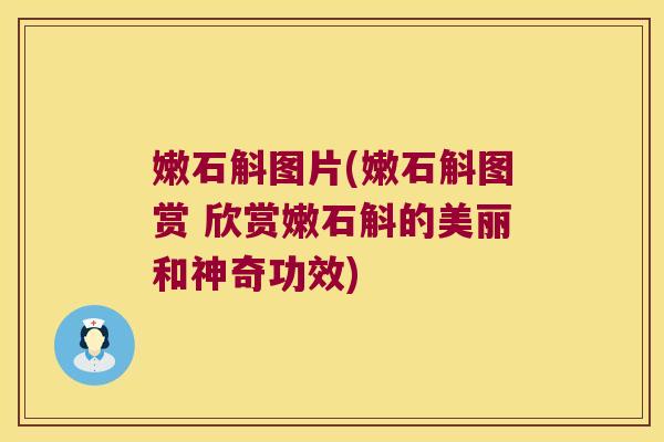 嫩石斛图片(嫩石斛图赏 欣赏嫩石斛的美丽和神奇功效)