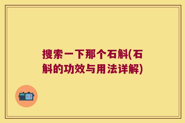 搜索一下那个石斛(石斛的功效与用法详解)
