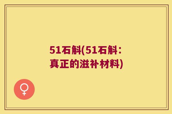 51石斛(51石斛：真正的滋补材料)
