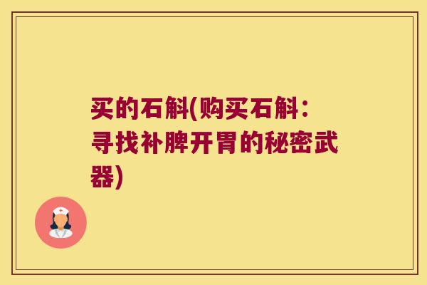 买的石斛(购买石斛：寻找补脾开胃的秘密武器)