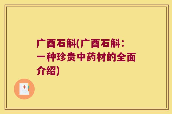 广酉石斛(广酉石斛：一种珍贵中药材的全面介绍)