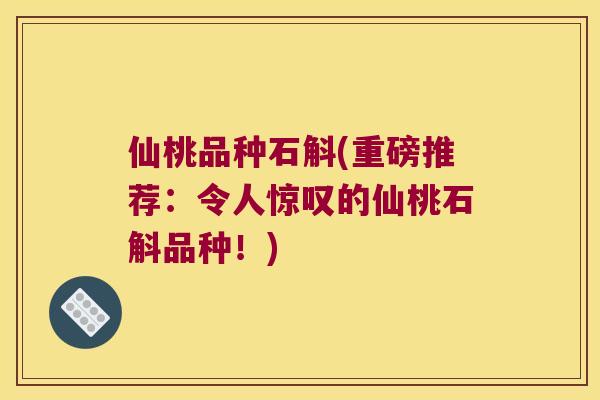 仙桃品种石斛(重磅推荐：令人惊叹的仙桃石斛品种！)