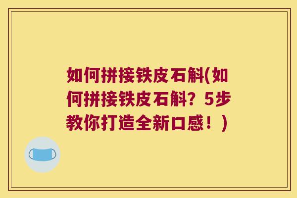 如何拼接铁皮石斛(如何拼接铁皮石斛？5步教你打造全新口感！)