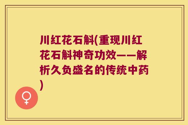 川红花石斛(重现川红花石斛神奇功效——解析久负盛名的传统中药)