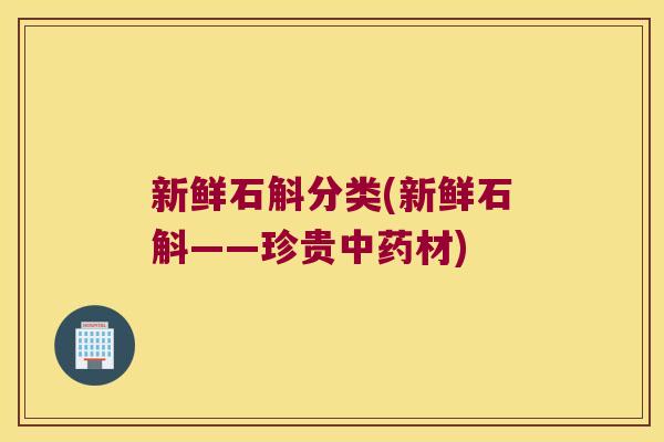 新鲜石斛分类(新鲜石斛——珍贵中药材)