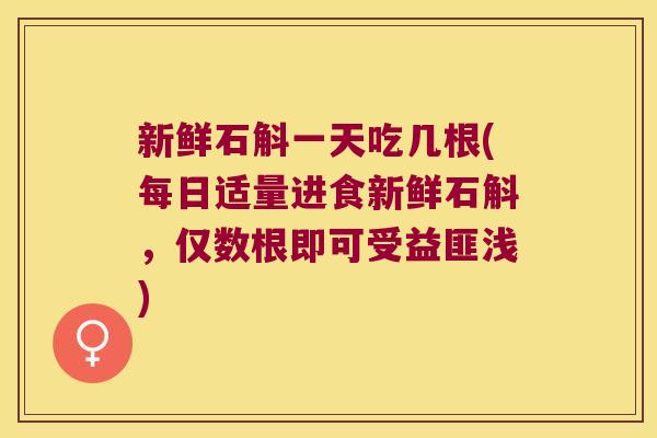 新鲜石斛一天吃几根(每日适量进食新鲜石斛，仅数根即可受益匪浅)