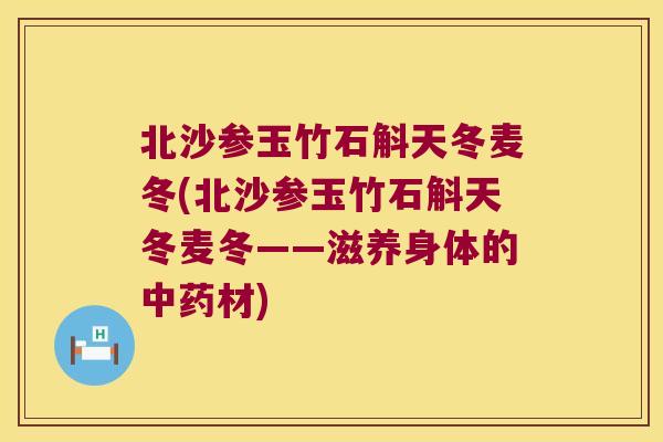 北沙参玉竹石斛天冬麦冬(北沙参玉竹石斛天冬麦冬——滋养身体的中药材)