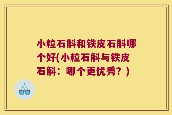 小粒石斛和铁皮石斛哪个好(小粒石斛与铁皮石斛：哪个更优秀？)